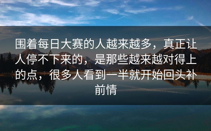 围着每日大赛的人越来越多，真正让人停不下来的，是那些越来越对得上的点，很多人看到一半就开始回头补前情