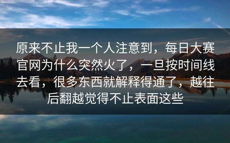 原来不止我一个人注意到，每日大赛官网为什么突然火了，一旦按时间线去看，很多东西就解释得通了，越往后翻越觉得不止表面这些