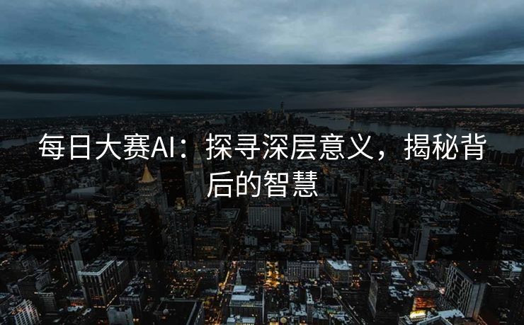 每日大赛AI：探寻深层意义，揭秘背后的智慧
