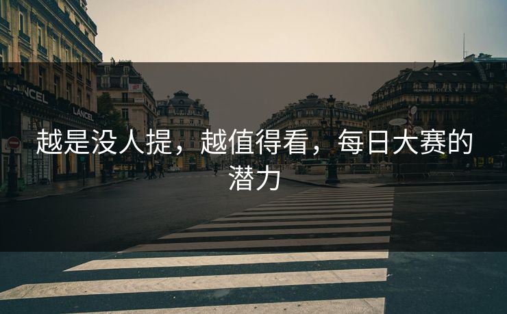 越是没人提，越值得看，每日大赛的潜力