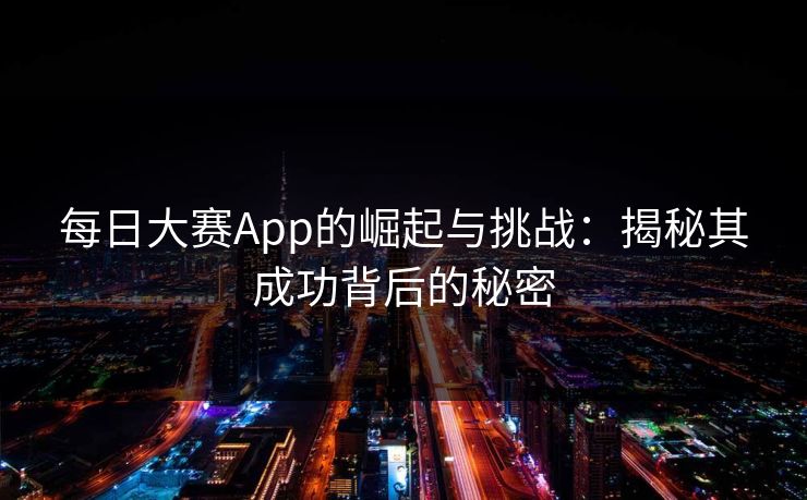 每日大赛App的崛起与挑战：揭秘其成功背后的秘密