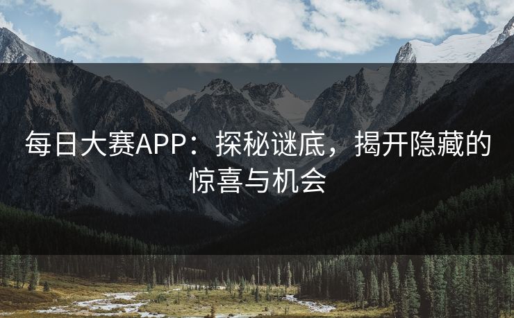 每日大赛APP：探秘谜底，揭开隐藏的惊喜与机会