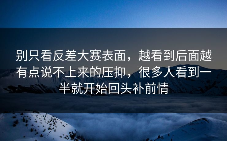 别只看反差大赛表面，越看到后面越有点说不上来的压抑，很多人看到一半就开始回头补前情