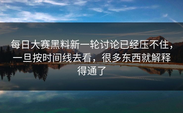 每日大赛黑料新一轮讨论已经压不住,一旦按时间线去看,很多东西就解释得通了 每日大赛黑料新一轮讨论已经压不住,一旦按时间线去看,很多东西就解释得通了