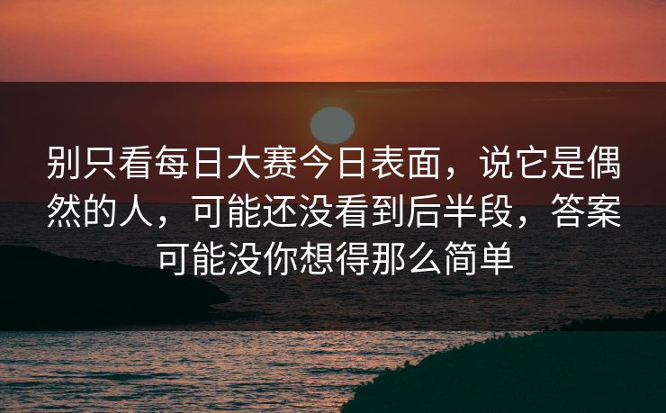 别只看每日大赛今日表面，说它是偶然的人，可能还没看到后半段，答案可能没你想得那么简单