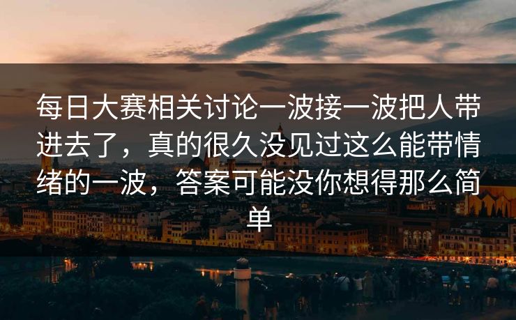 每日大赛相关讨论一波接一波把人带进去了，真的很久没见过这么能带情绪的一波，答案可能没你想得那么简单