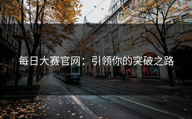 每日大赛官网：引领你的突破之路