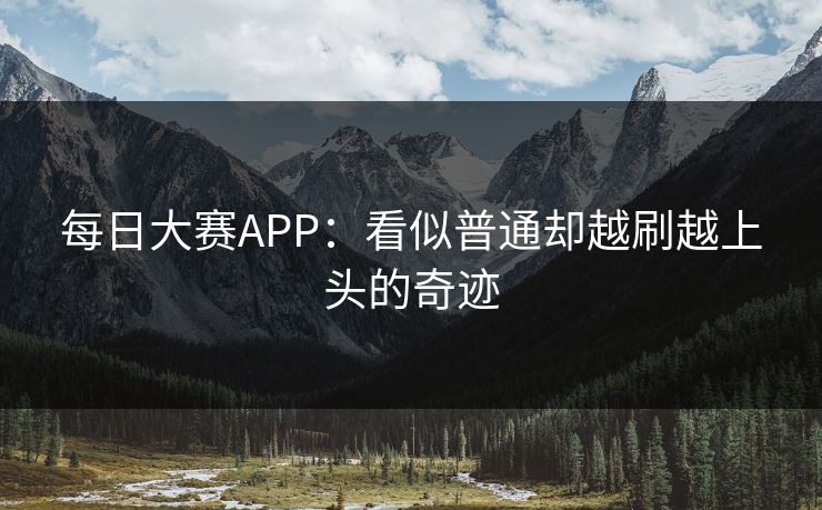 每日大赛APP：看似普通却越刷越上头的奇迹