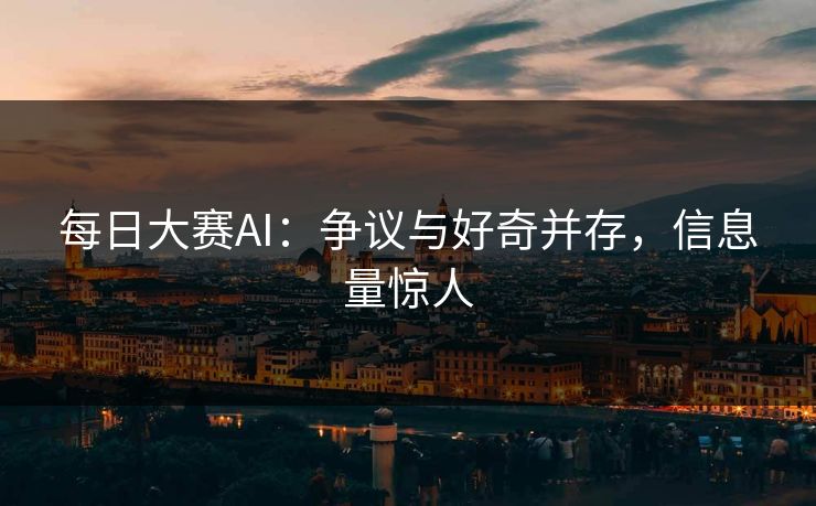 每日大赛AI：争议与好奇并存，信息量惊人