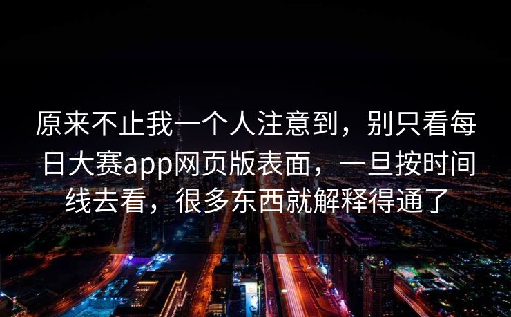 原来不止我一个人注意到，别只看每日大赛app网页版表面，一旦按时间线去看，很多东西就解释得通了