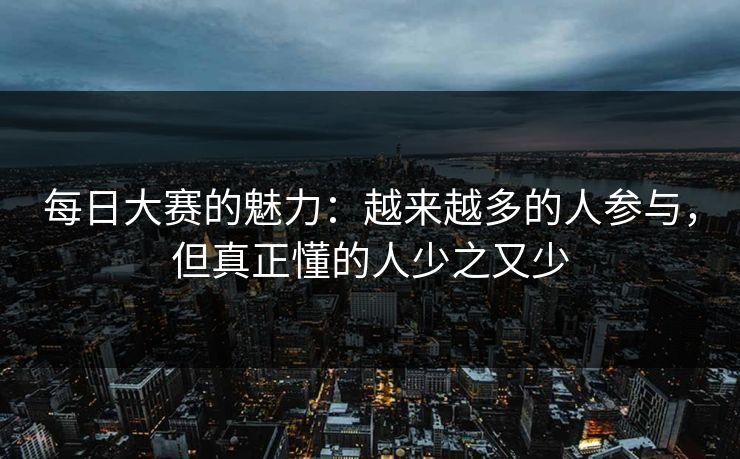 每日大赛的魅力：越来越多的人参与，但真正懂的人少之又少