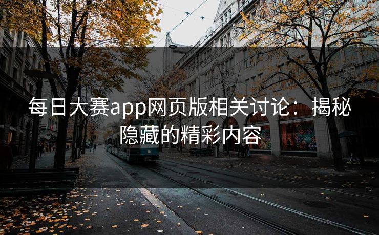 每日大赛app网页版相关讨论：揭秘隐藏的精彩内容