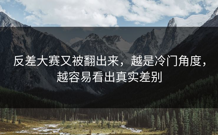 反差大赛又被翻出来，越是冷门角度，越容易看出真实差别